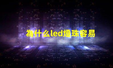 為什么led燈珠容易壞 為什么LED燈珠容易壞